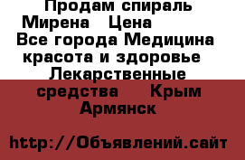 Продам спираль Мирена › Цена ­ 7 500 - Все города Медицина, красота и здоровье » Лекарственные средства   . Крым,Армянск